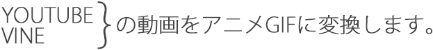 YOUTUBE,VINEの動画をアニメGIFに変換します。